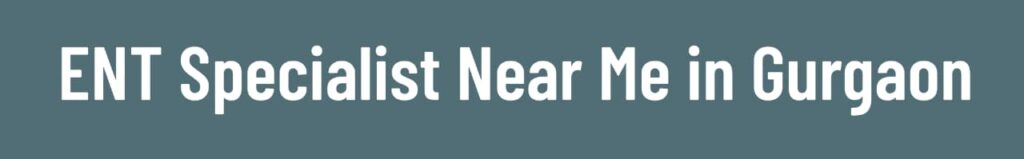 ENT Specialist Near Me in Gurgaon